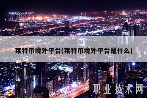 莱特币境外平台(莱特币境外平台是什么)-第1张图片-欧意下载