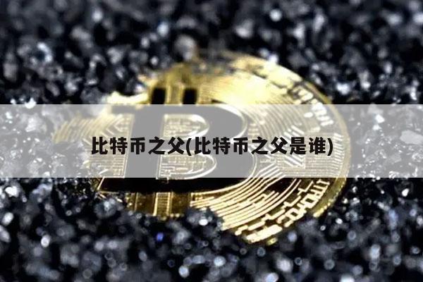 比特币之父(比特币之父是谁)-第1张图片-欧意下载