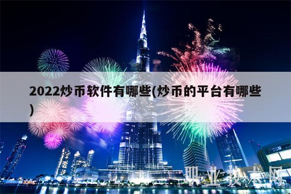 2022炒币软件有哪些(炒币的平台有哪些)-第1张图片-欧意下载