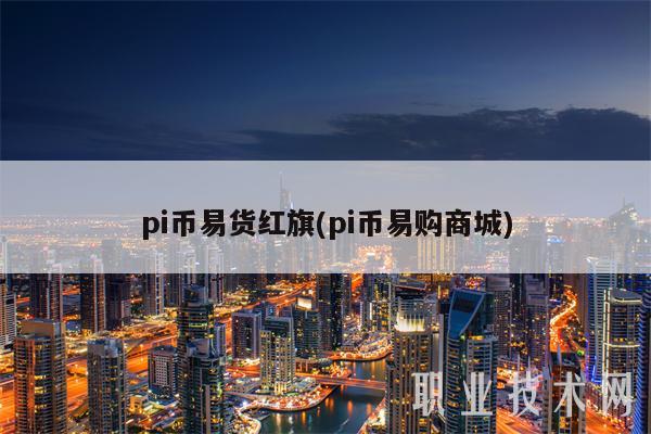 pi币易货红旗(pi币易购商城)-第1张图片-欧意下载