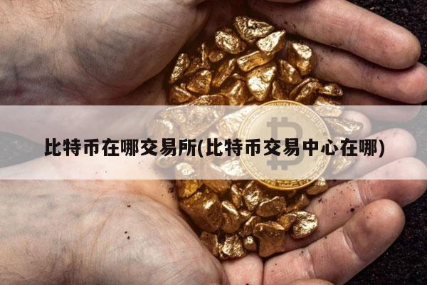 比特币在哪交易所(比特币交易中心在哪)-第1张图片-欧意下载