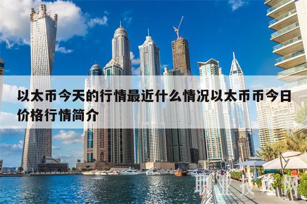 以太币今天的行情最近什么情况以太币币今日价格行情简介-第1张图片-欧意下载