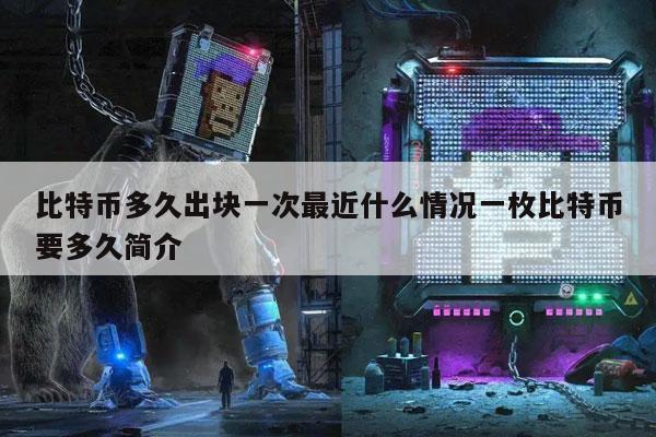 比特币多久出块一次最近什么情况一枚比特币要多久简介-第1张图片-欧意下载