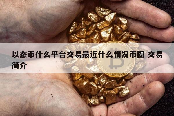 以态币什么平台交易最近什么情况币圈 交易简介-第1张图片-欧意下载