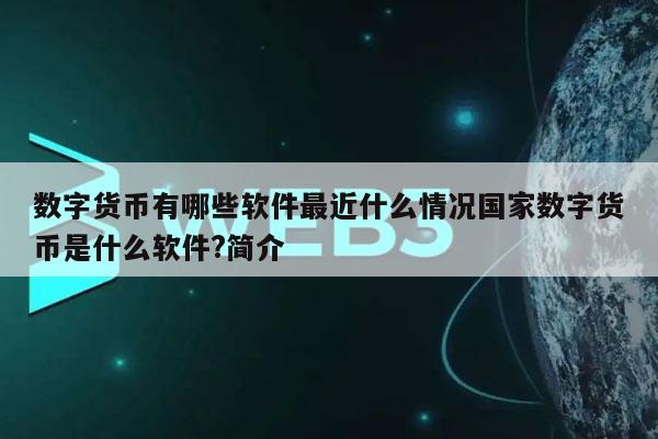 数字货币有哪些软件最近什么情况国家数字货币是什么软件?简介-第1张图片-欧意下载