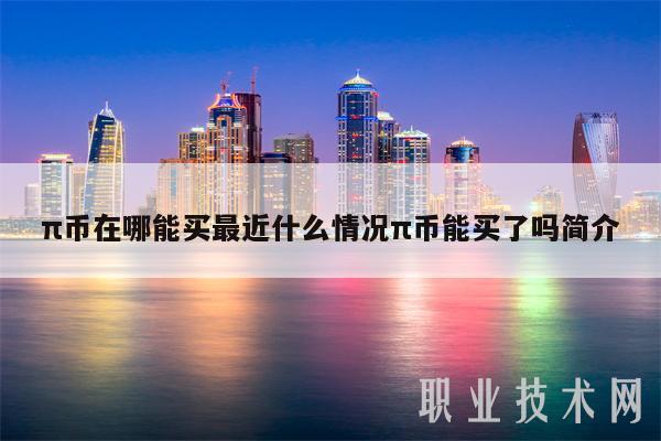 π币在哪能买最近什么情况π币能买了吗简介-第1张图片-欧意下载