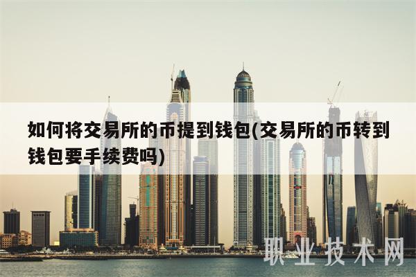 如何将交易所的币提到钱包(交易所的币转到钱包要手续费吗)-第1张图片-欧意下载