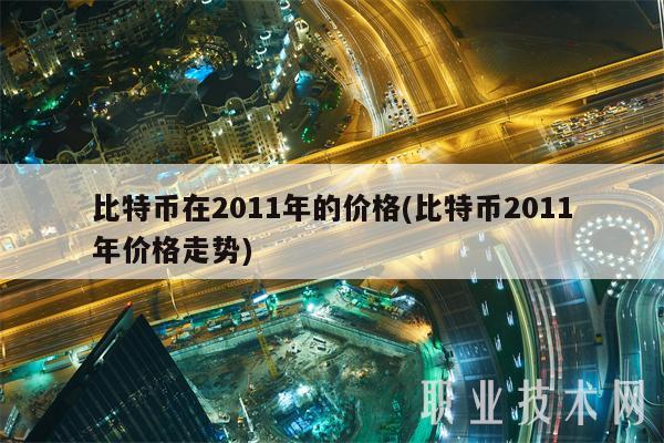 比特币在2011年的价格(比特币2011年价格走势)-第1张图片-欧意下载