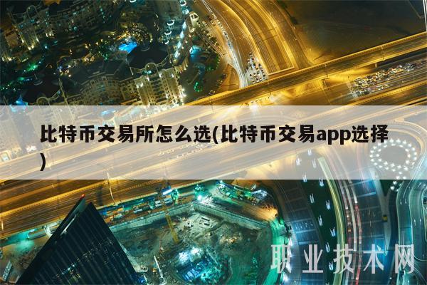 比特币交易所怎么选(比特币交易app选择)-第1张图片-欧意下载