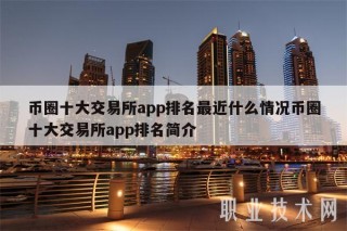 币圈十大交易所app排名最近什么情况币圈十大交易所app排名简介