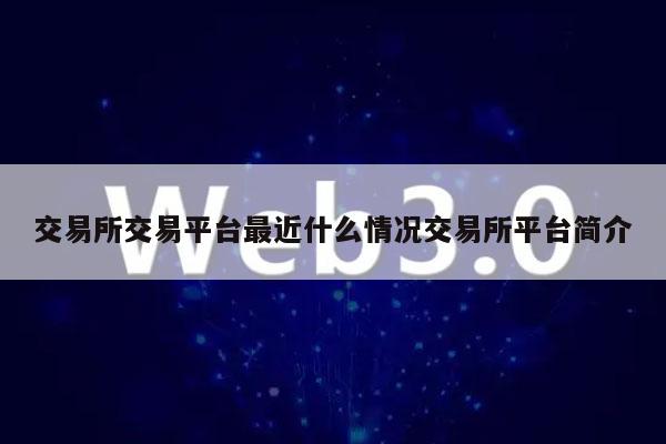 交易所交易平台最近什么情况交易所平台简介-第1张图片-欧意下载