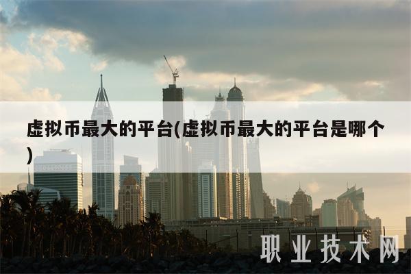 虚拟币最大的平台(虚拟币最大的平台是哪个)-第1张图片-欧意下载