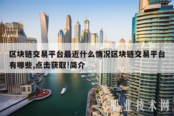 区块链交易平台最近什么情况区块链交易平台有哪些,点击获取!简介-第1张图片-欧意下载