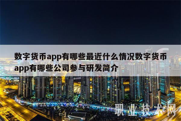 数字货币app有哪些最近什么情况数字货币app有哪些公司参与研发简介-第1张图片-欧意下载