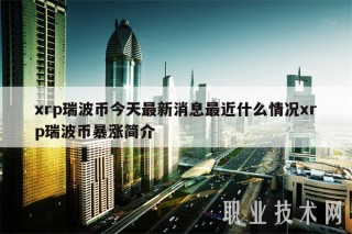 xrp瑞波币今天最新消息最近什么情况xrp瑞波币暴涨简介