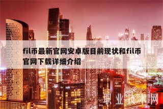 fil币最新官网安卓版目前现状和fil币官网详细介绍